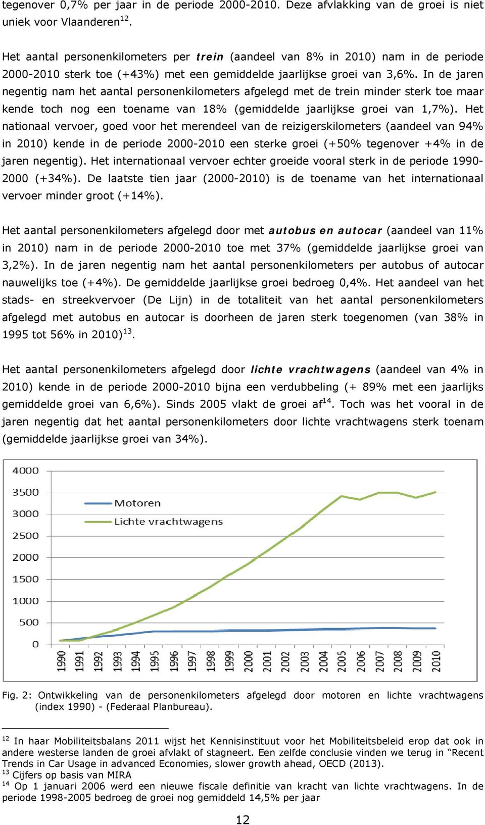 In de jaren negentig nam het aantal personenkilometers afgelegd met de trein minder sterk toe maar kende toch nog een toename van 18% (gemiddelde jaarlijkse groei van 1,7%).