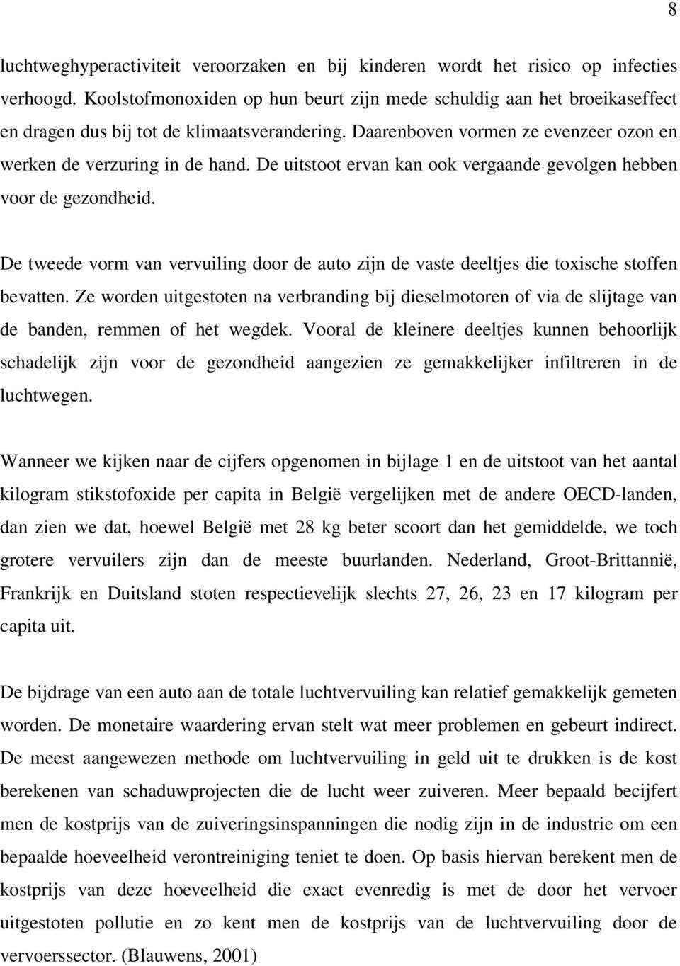 De uitstoot ervan kan ook vergaande gevolgen hebben voor de gezondheid. De tweede vorm van vervuiling door de auto zijn de vaste deeltjes die toxische stoffen bevatten.