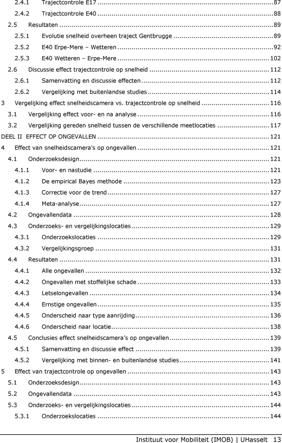 .. 114 3 Vergelijking effect snelheidscamera vs. trajectcontrole op snelheid... 116 3.1 Vergelijking effect voor- en na analyse... 116 3.2 Vergelijking gereden snelheid tussen de verschillende meetlocaties.