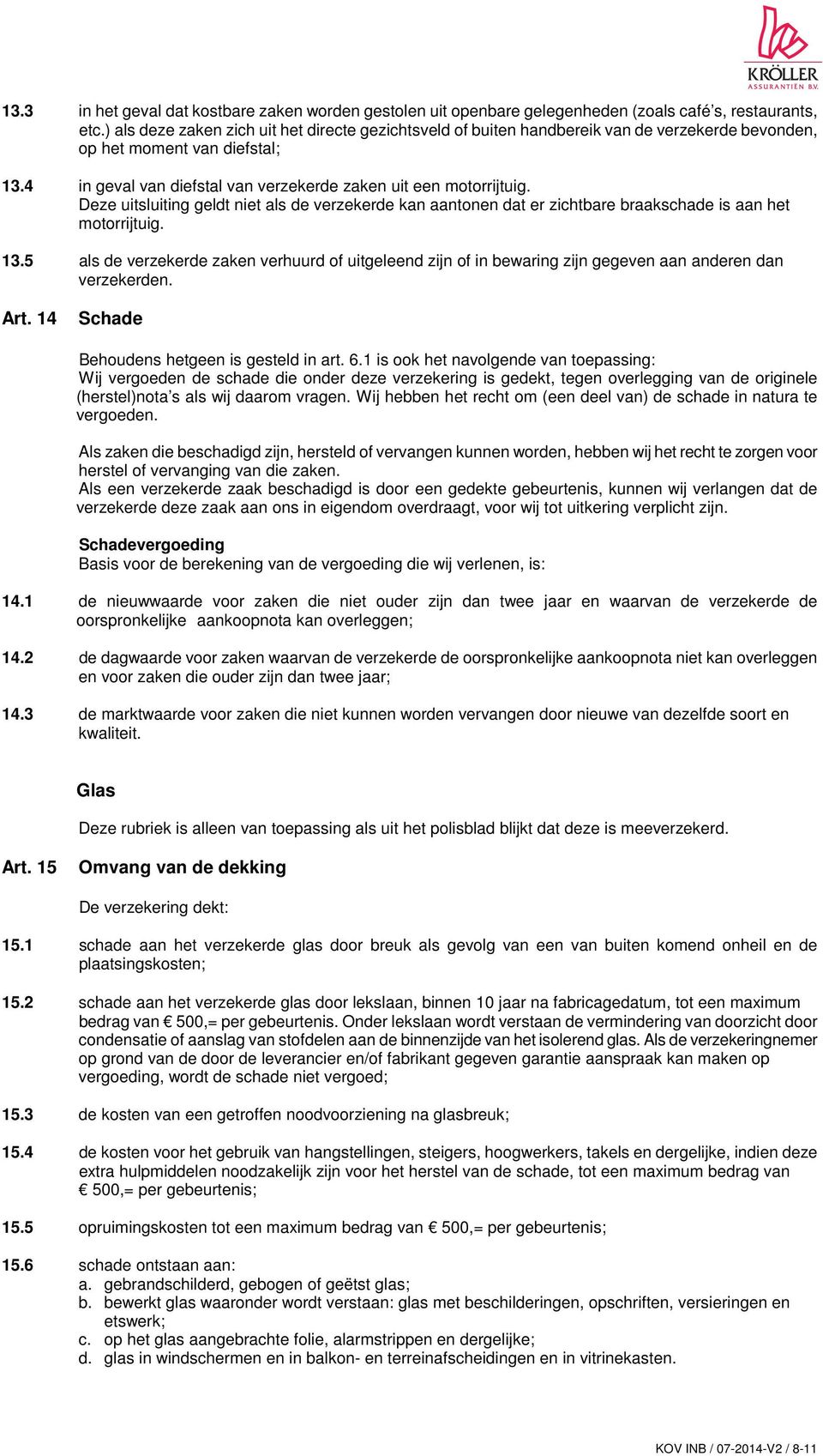 Deze uitsluiting geldt niet als de verzekerde kan aantonen dat er zichtbare braakschade is aan het motorrijtuig. 13.