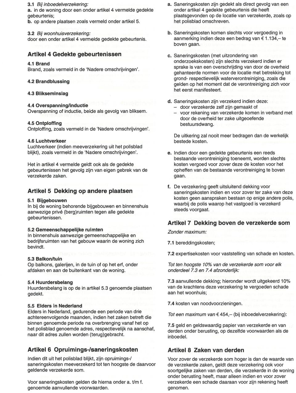 4 Overspanningnnductie Overspanning of inductie, beide als gevoig van bliksem. 4.5 Ontploffing Ontploffing, zoals vermeld in de Nadere omschrijvingen. 4.6 Luchtverkeer Luchtverkeer (indien meeverzekering uit het polisbiad bhjkt), zoals vermeld in de Nadere omschrijvingen.