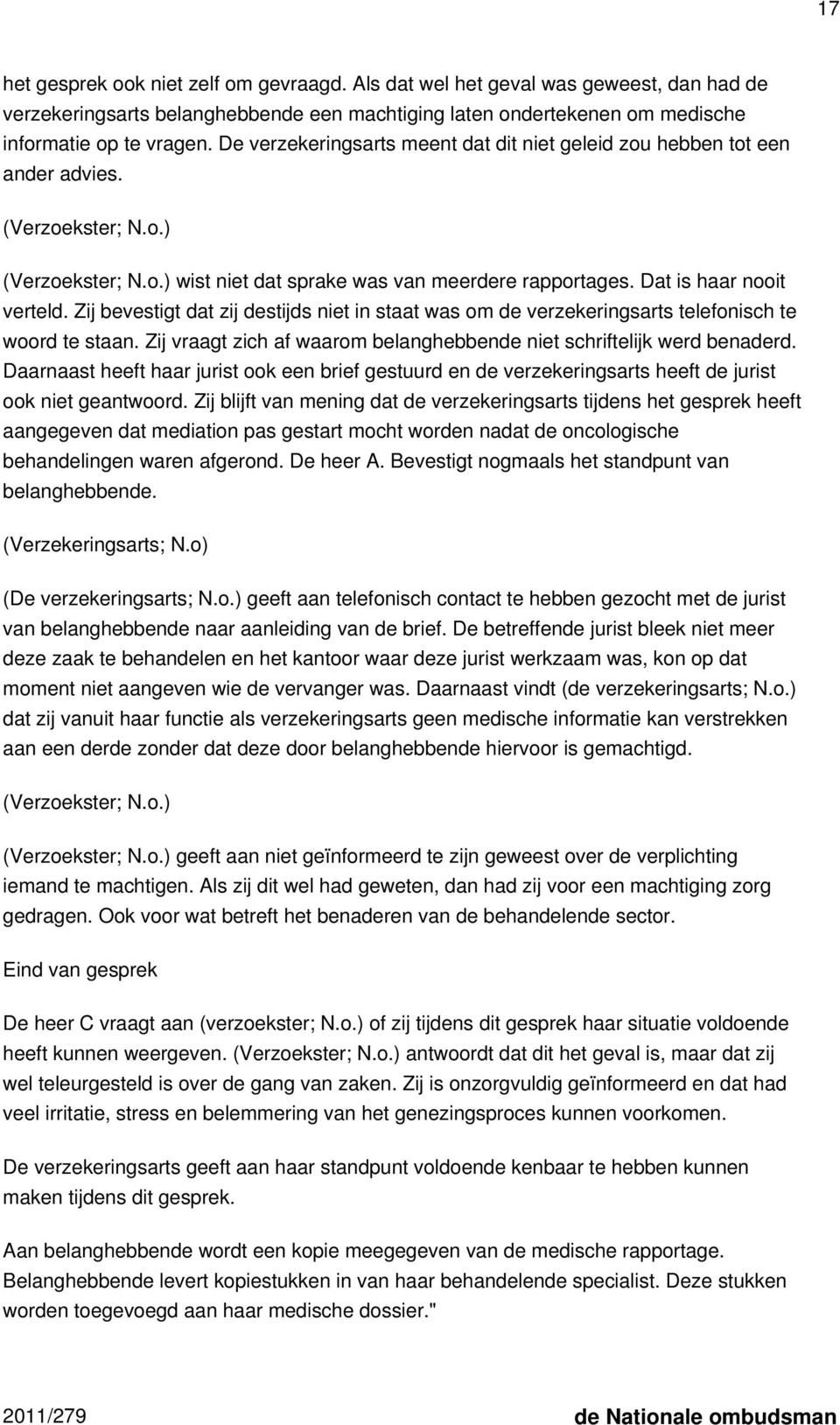 Zij bevestigt dat zij destijds niet in staat was om de verzekeringsarts telefonisch te woord te staan. Zij vraagt zich af waarom belanghebbende niet schriftelijk werd benaderd.