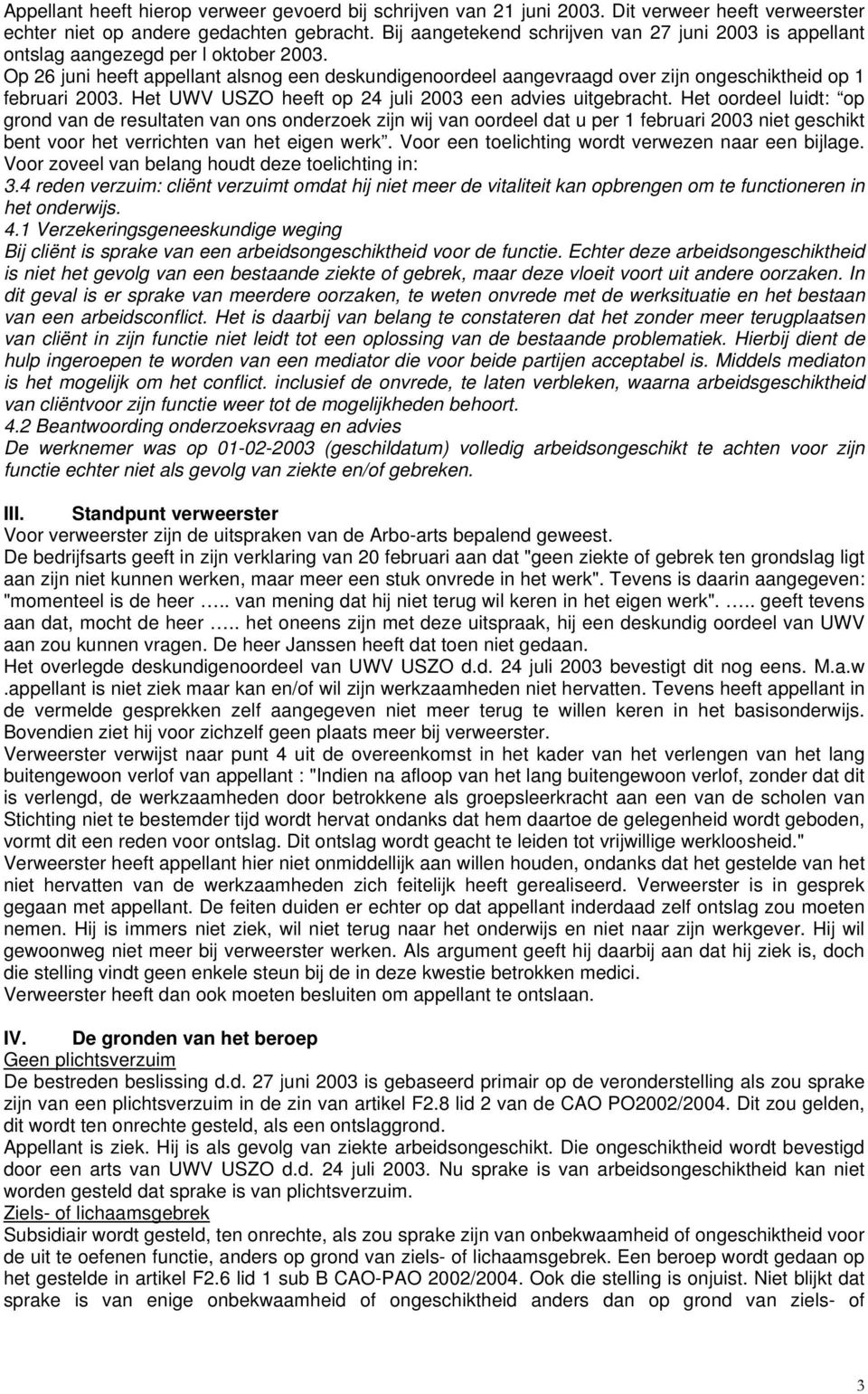 Op 26 juni heeft appellant alsnog een deskundigenoordeel aangevraagd over zijn ongeschiktheid op 1 februari 2003. Het UWV USZO heeft op 24 juli 2003 een advies uitgebracht.