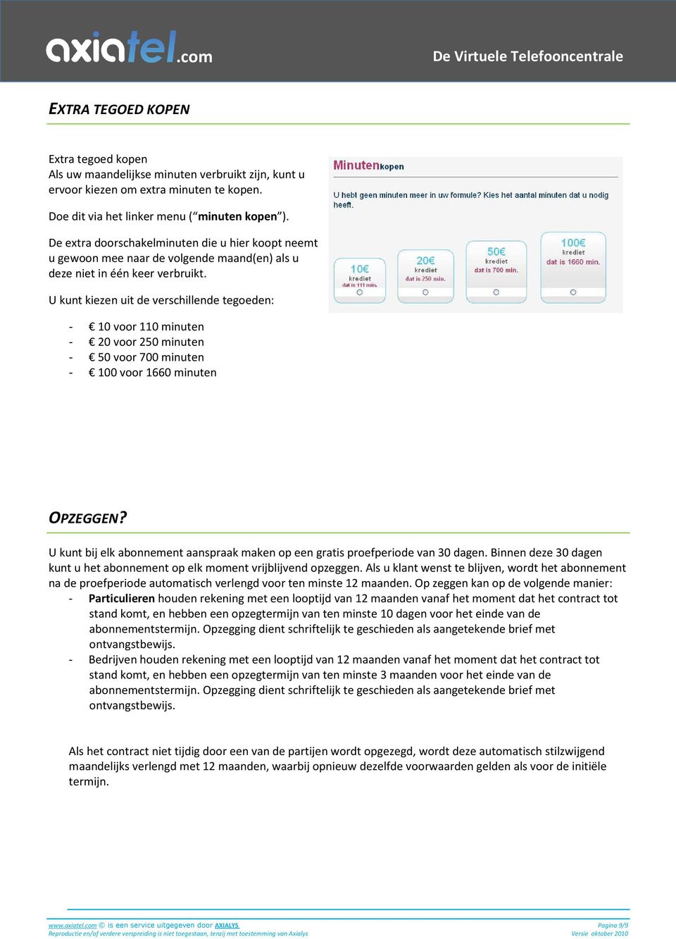 U kunt kiezen uit de verschillende tegoeden: - 10 voor 110 minuten - 20 voor 250 minuten - 50 voor 700 minuten - 100 voor 1660 minuten OPZEGGEN?