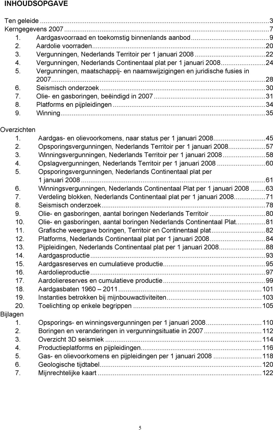 Olie- en gasboringen, beëindigd in 2007...31 8. Platforms en pijpleidingen...34 9. Winning...35 Overzichten 1. Aardgas- en olievoorkomens, naar status per 1 januari 2008...45 2.