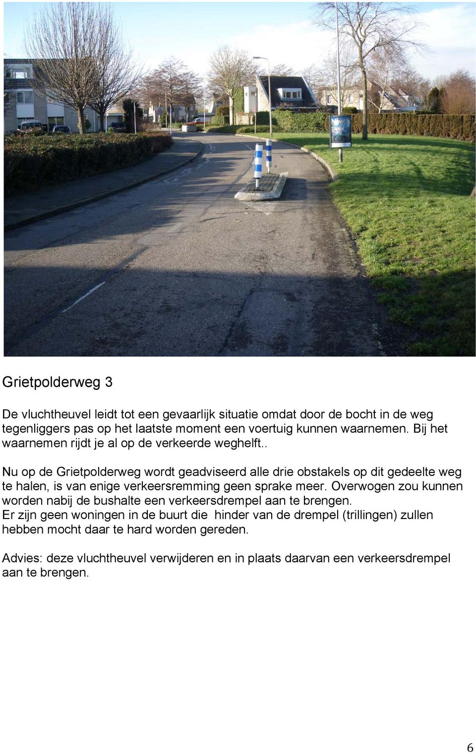 . Nu op de Grietpolderweg wordt geadviseerd alle drie obstakels op dit gedeelte weg te halen, is van enige verkeersremming geen sprake meer.
