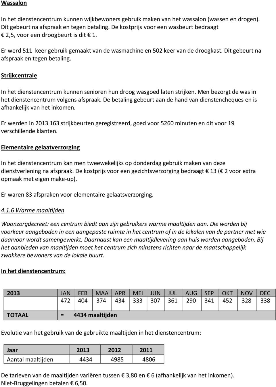 Strijkcentrale In het dienstencentrum kunnen senioren hun droog wasgoed laten strijken. Men bezorgt de was in het dienstencentrum volgens afspraak.