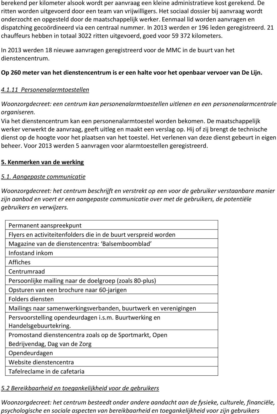 In 2013 werden er 196 leden geregistreerd. 21 chauffeurs hebben in totaal 3022 ritten uitgevoerd, goed voor 59 372 kilometers.