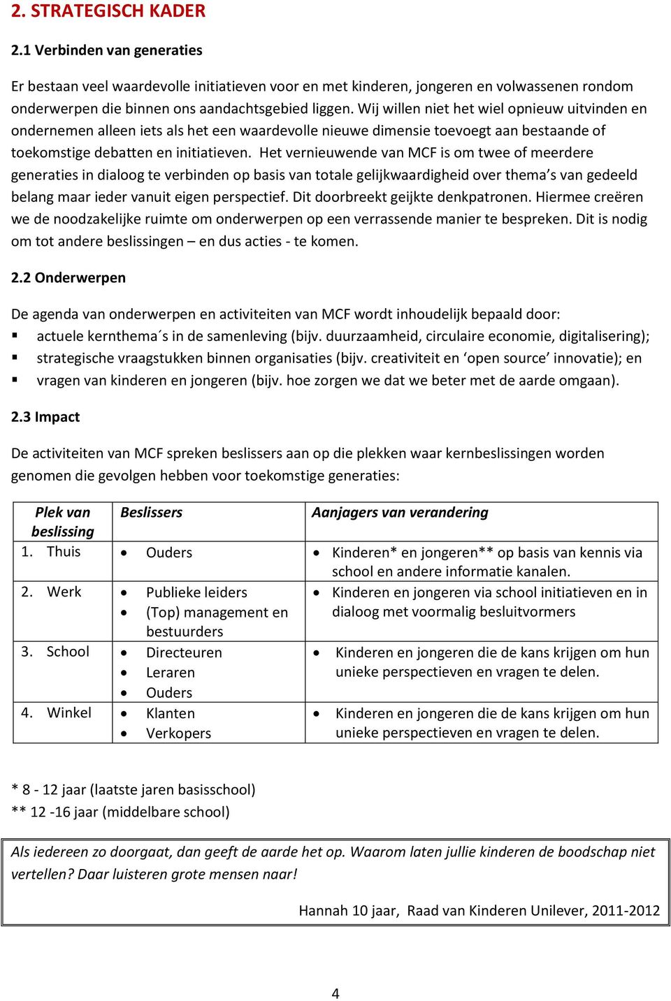 Het vernieuwende van MCF is om twee of meerdere generaties in dialoog te verbinden op basis van totale gelijkwaardigheid over thema s van gedeeld belang maar ieder vanuit eigen perspectief.