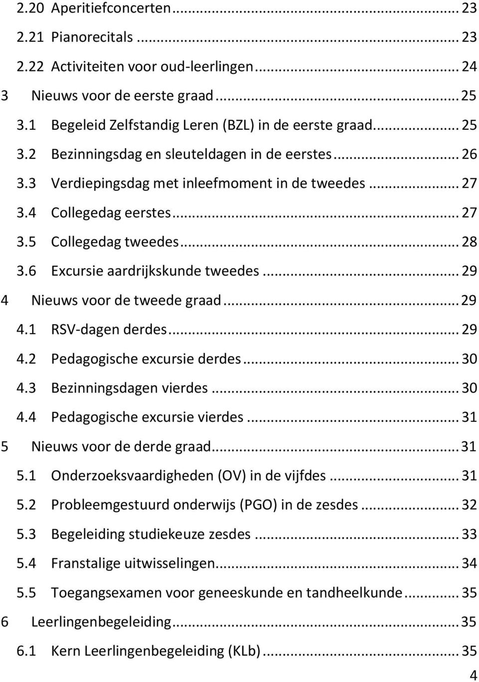 .. 29 4.2 Pedagogische excursie derdes... 30 4.3 Bezinningsdagen vierdes... 30 4.4 Pedagogische excursie vierdes... 31 5 Nieuws voor de derde graad... 31 5.1 Onderzoeksvaardigheden (OV) in de vijfdes.