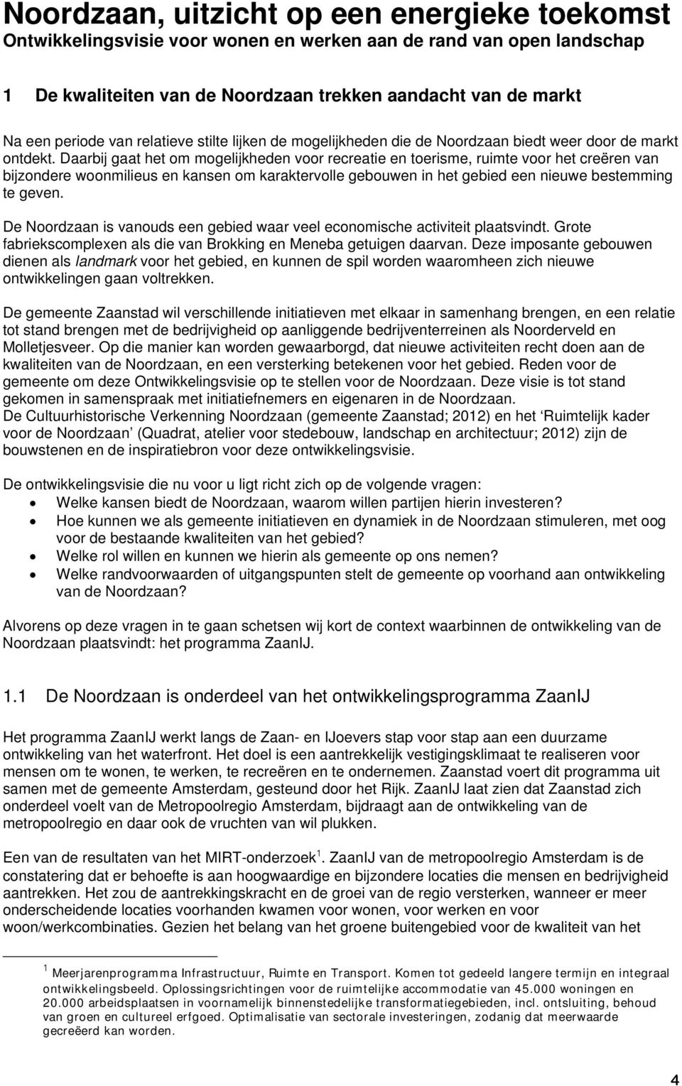 Daarbij gaat het om mogelijkheden voor recreatie en toerisme, ruimte voor het creëren van bijzondere woonmilieus en kansen om karaktervolle gebouwen in het gebied een nieuwe bestemming te geven.