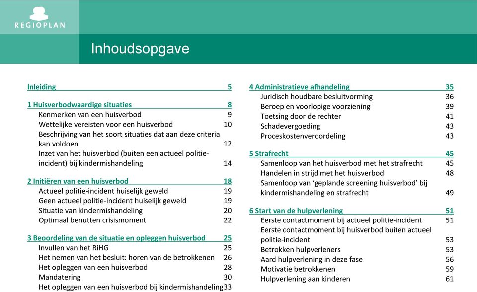 politie-incident huiselijk geweld 19 Situatie van kindermishandeling 20 Optimaal benutten crisismoment 22 3 Beoordeling van de situatie en opleggen huisverbod 25 Invullen van het RiHG 25 Het nemen