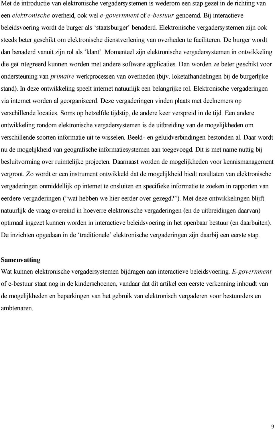 De burger wordt dan benaderd vanuit zijn rol als klant. Momenteel zijn elektronische vergadersystemen in ontwikkeling die geï ntegreerd kunnen worden met andere software applicaties.