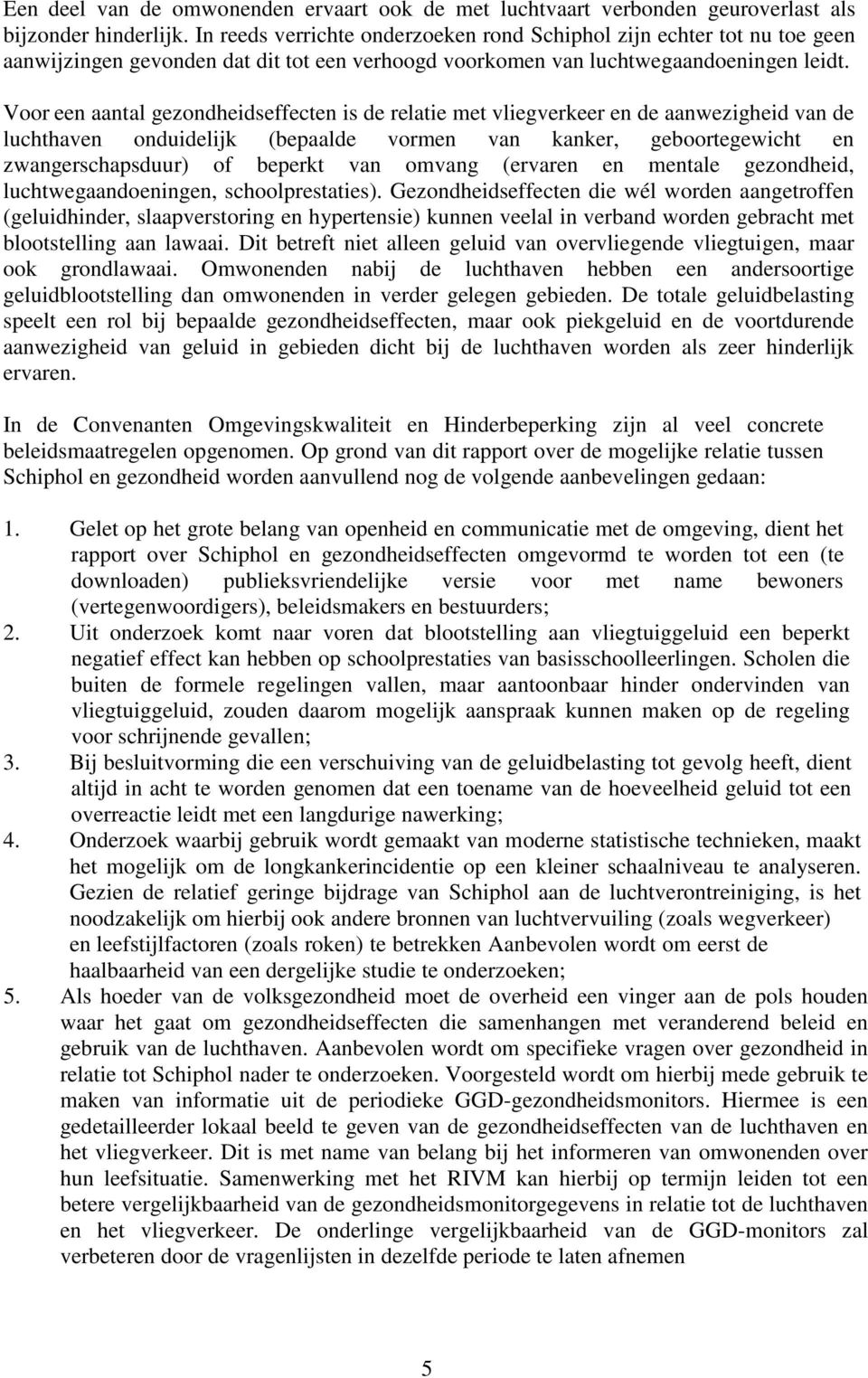 Voor een aantal gezondheidseffecten is de relatie met vliegverkeer en de aanwezigheid van de luchthaven onduidelijk (bepaalde vormen van kanker, geboortegewicht en zwangerschapsduur) of beperkt van