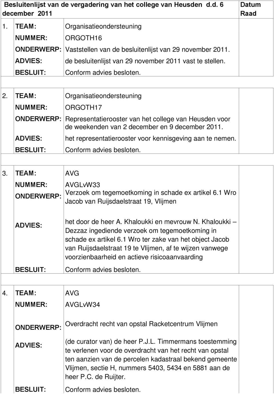 het representatierooster voor kennisgeving aan te nemen. 3. TEAM: AVG AVGLvW33 Verzoek om tegemoetkoming in schade ex artikel 6.1 Wro Jacob van Ruijsdaelstraat 19, Vlijmen het door de heer A.