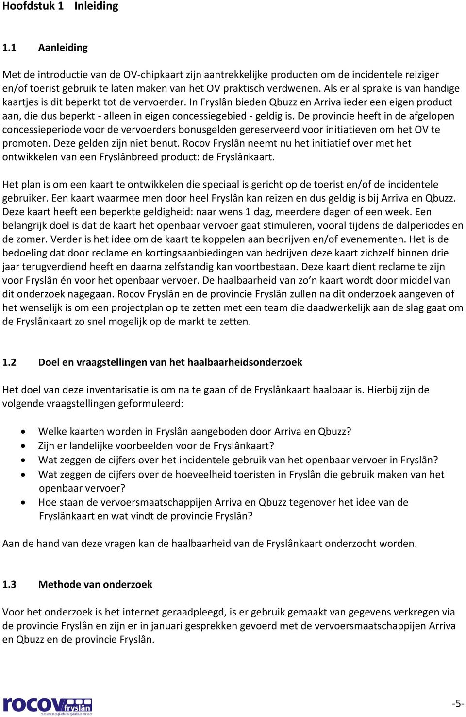 Als er al sprake is van handige kaartjes is dit beperkt tot de vervoerder. In Fryslân bieden Qbuzz en Arriva ieder een eigen product aan, die dus beperkt - alleen in eigen concessiegebied - geldig is.