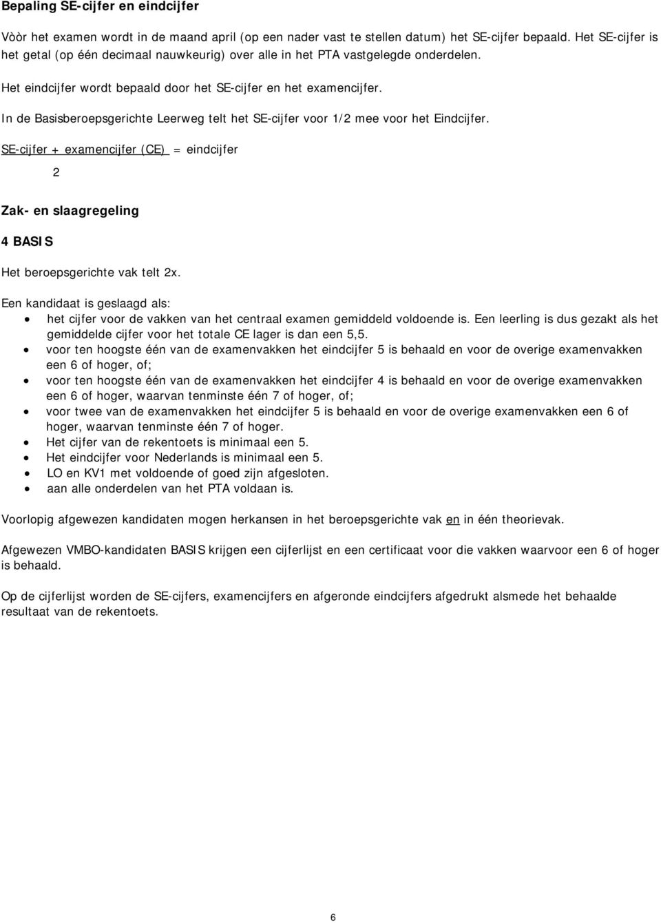 In de Basisberoepsgerichte Leerweg telt het SE-cijfer voor / mee voor het Eindcijfer. SE-cijfer + examencijfer (CE) = eindcijfer Zak- en slaagregeling 4 BASIS Het beroepsgerichte vak telt x.