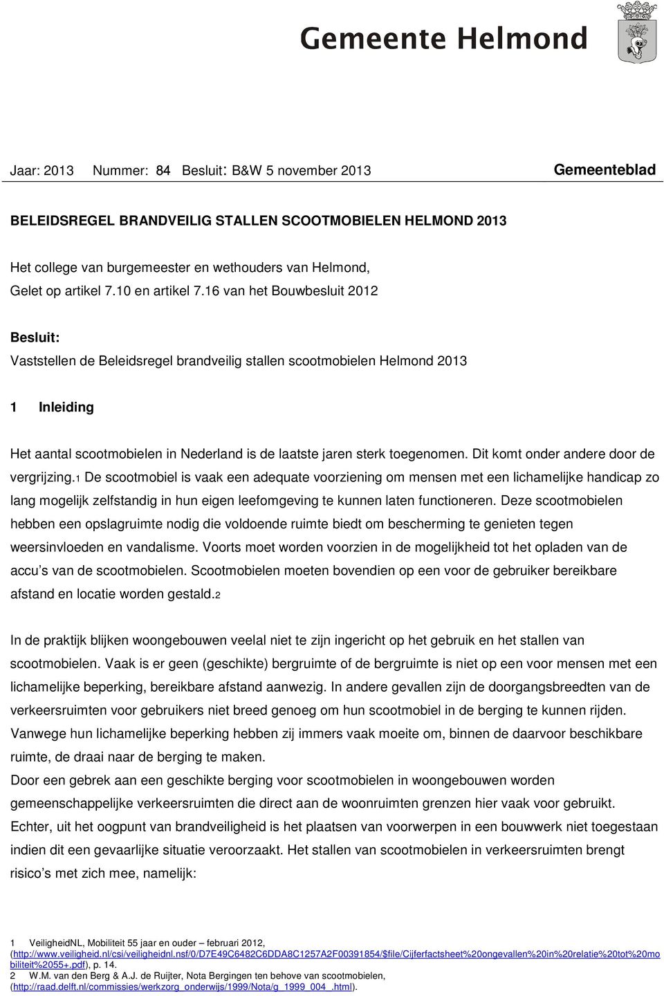 16 van het Bouwbesluit 2012 Besluit: Vaststellen de Beleidsregel brandveilig stallen scootmobielen Helmond 2013 1 Inleiding Het aantal scootmobielen in Nederland is de laatste jaren sterk toegenomen.