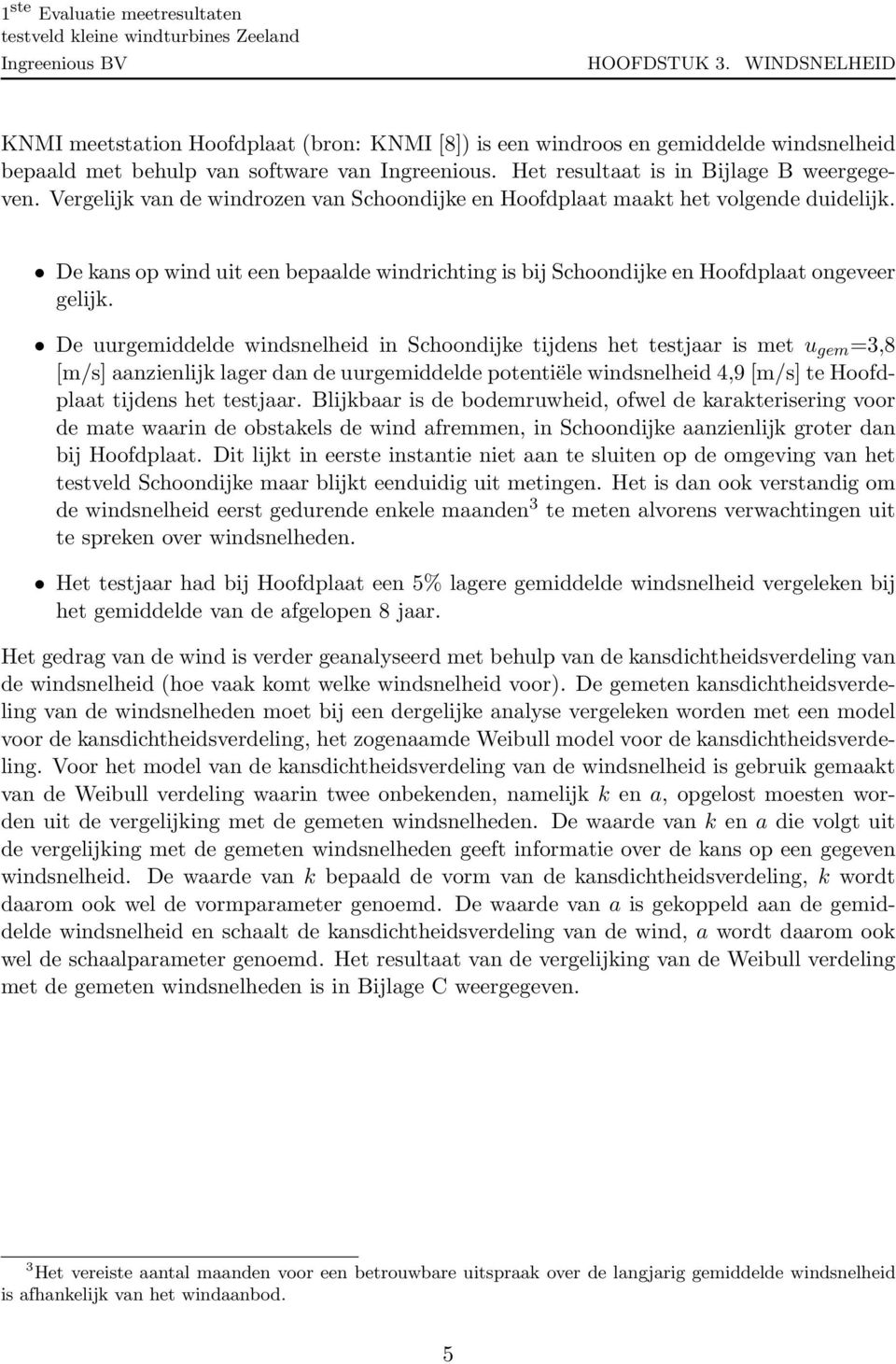 De kans op wind uit een bepaalde windrichting is bij Schoondijke en Hoofdplaat ongeveer gelijk.