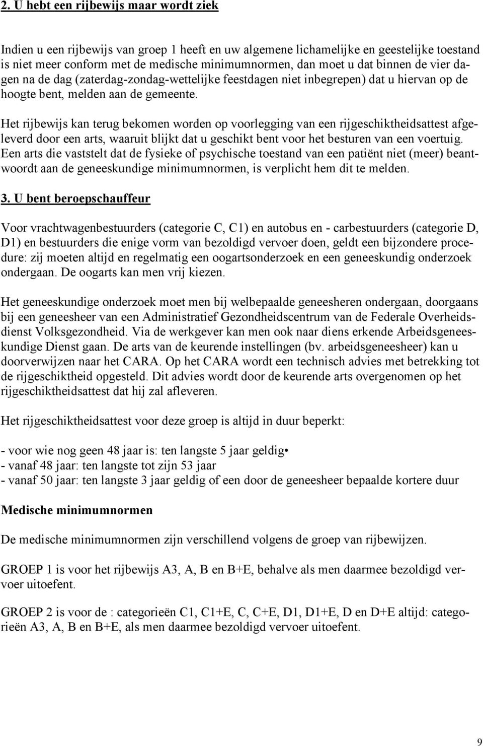 Het rijbewijs kan terug bekomen worden op voorlegging van een rijgeschiktheidsattest afgeleverd door een arts, waaruit blijkt dat u geschikt bent voor het besturen van een voertuig.