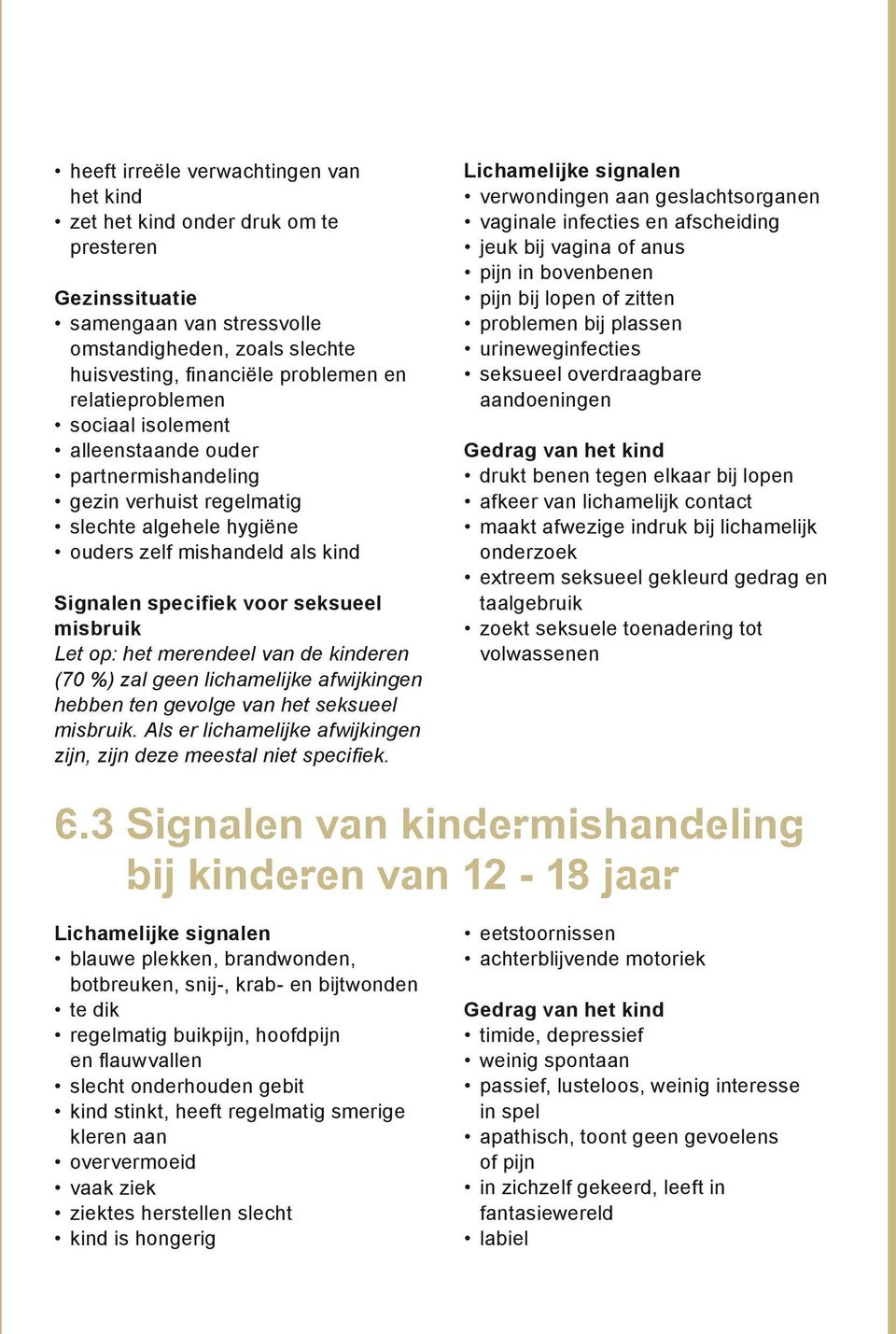 Let op: het merendeel van de kinderen (70 %) zal geen lichamelijke afwijkingen hebben ten gevolge van het seksueel misbruik. Als er lichamelijke afwijkingen zijn, zijn deze meestal niet specifiek.