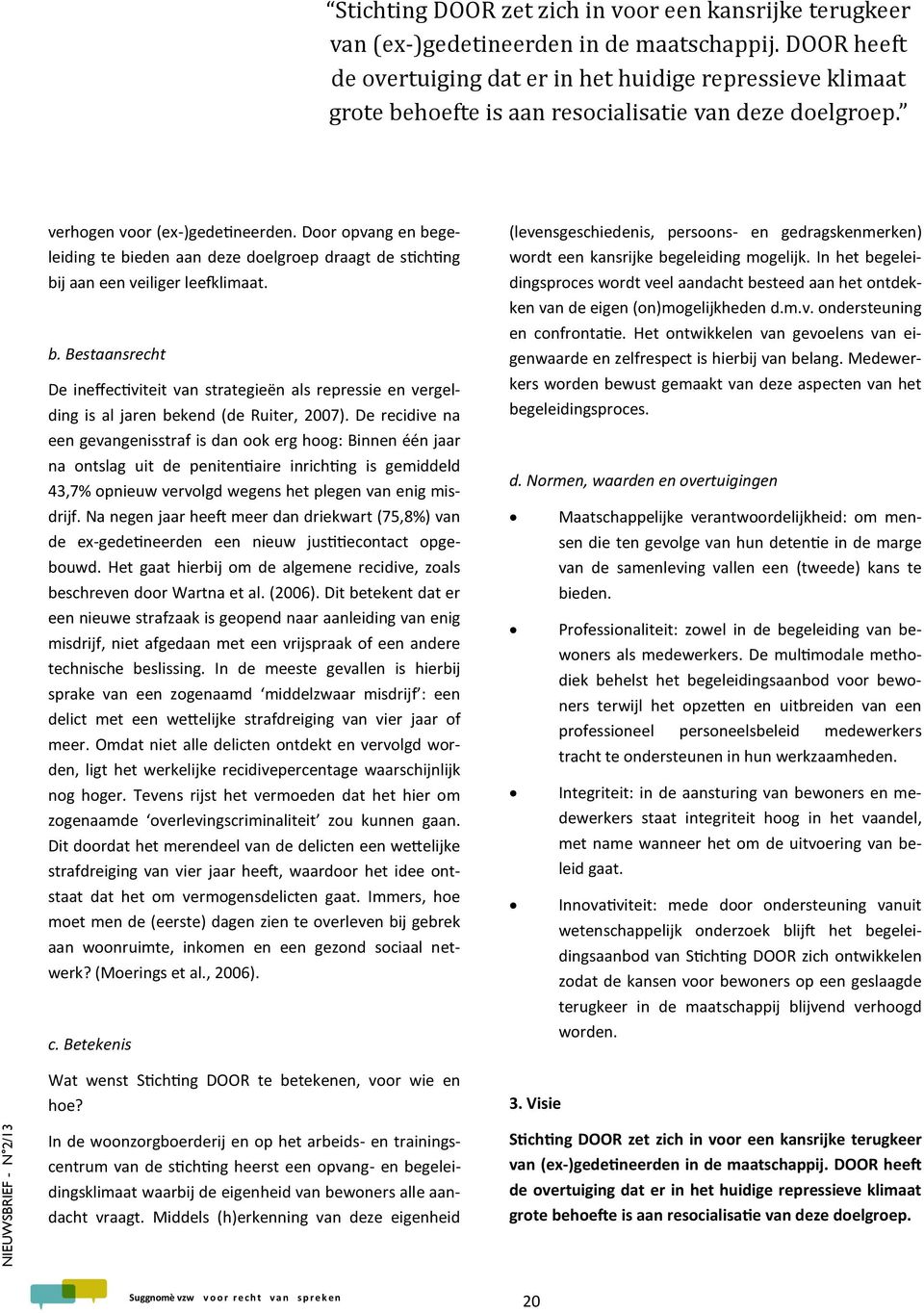 Door opvang en begeleiding te bieden aan deze doelgroep draagt de stichting bij aan een veiliger leefklimaat. b. Bestaansrecht De ineffectiviteit van strategieën als repressie en vergelding is al jaren bekend (de Ruiter, 2007).