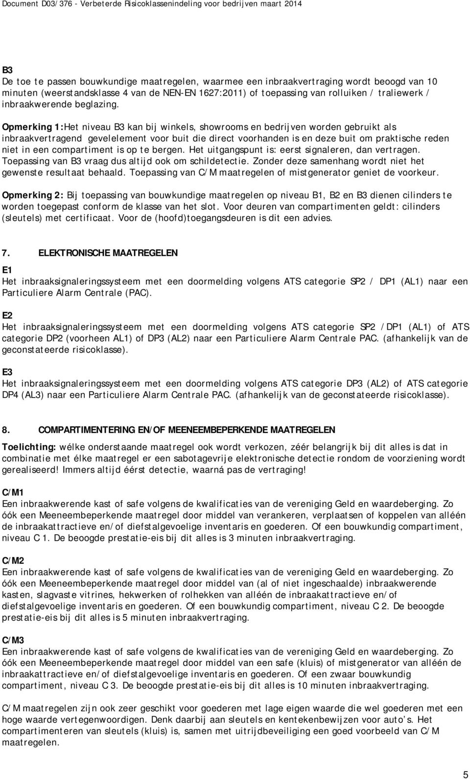 Opmerking 1:et niveau B3 kan bij winkels, showrooms en bedrijven worden gebruikt als inbraakvertragend gevelelement voor buit die direct voorhanden is en deze buit om praktische reden niet in een