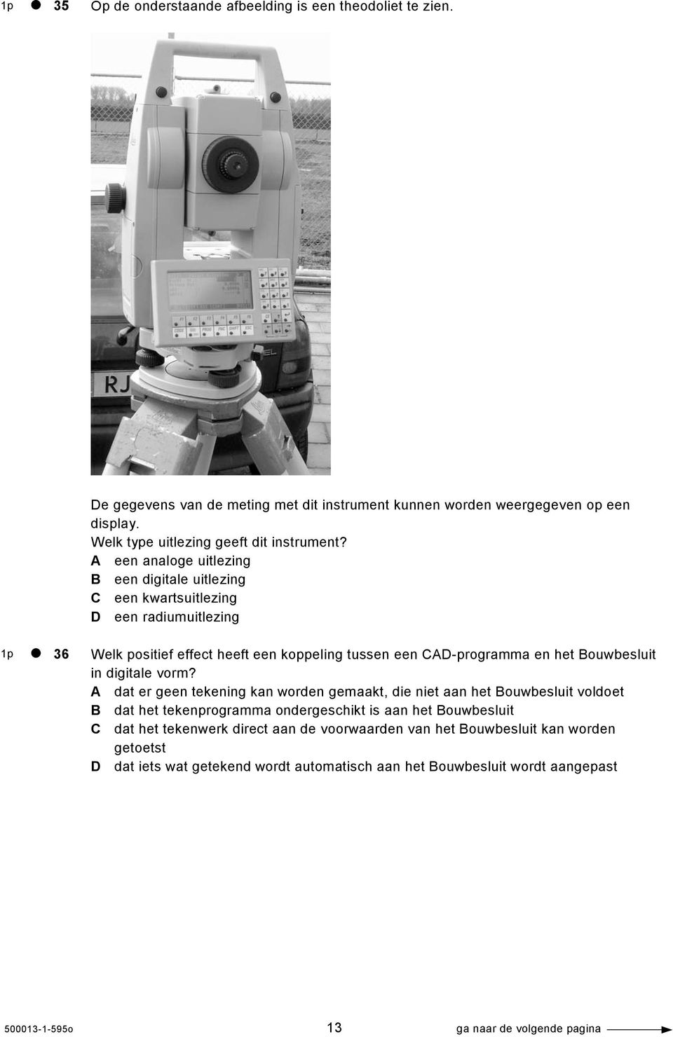 A een analoge uitlezing B een digitale uitlezing C een kwartsuitlezing D een radiumuitlezing 1p 36 Welk positief effect heeft een koppeling tussen een CAD-programma en het Bouwbesluit