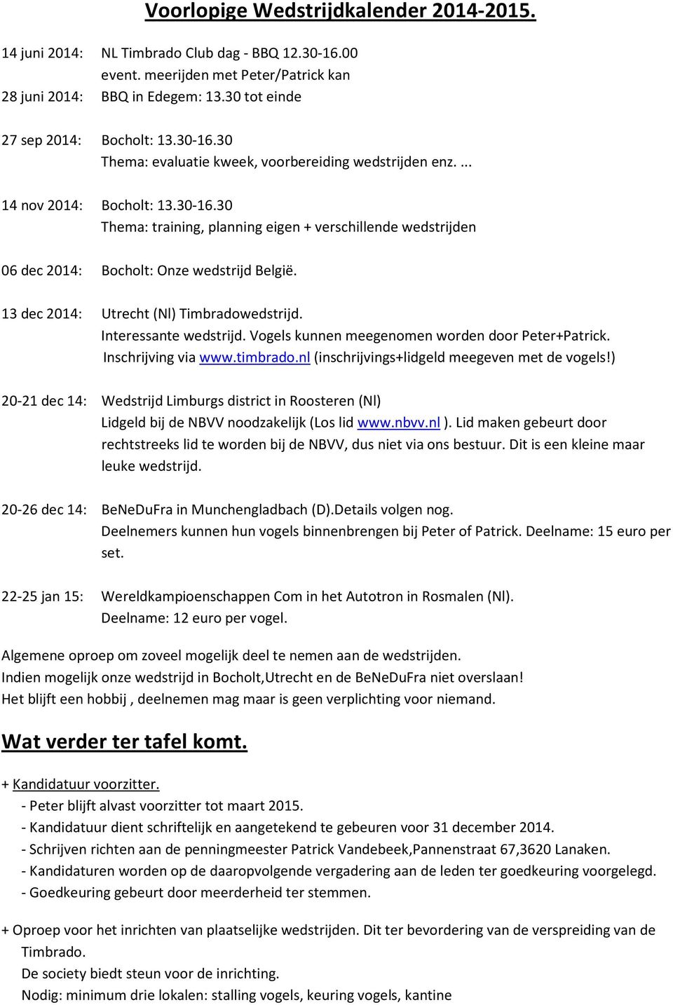 13 dec 2014: Utrecht (Nl) Timbradowedstrijd. Interessante wedstrijd. Vogels kunnen meegenomen worden door Peter+Patrick. Inschrijving via www.timbrado.nl (inschrijvings+lidgeld meegeven met de vogels!