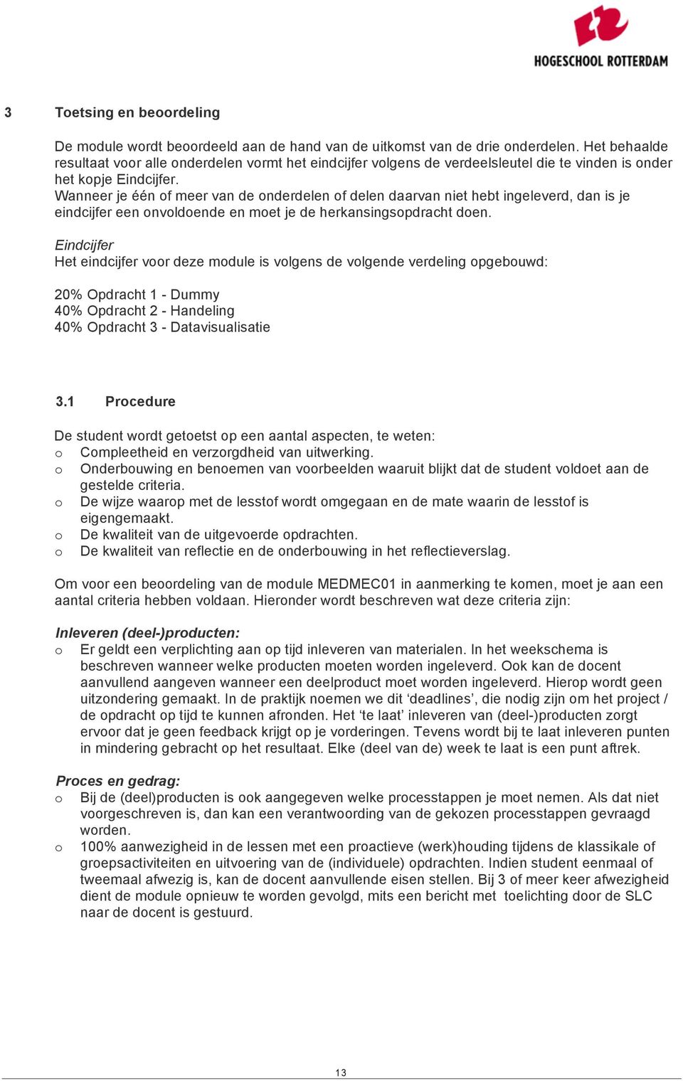 Wanneer je één of meer van de onderdelen of delen daarvan niet hebt ingeleverd, dan is je eindcijfer een onvoldoende en moet je de herkansings doen.