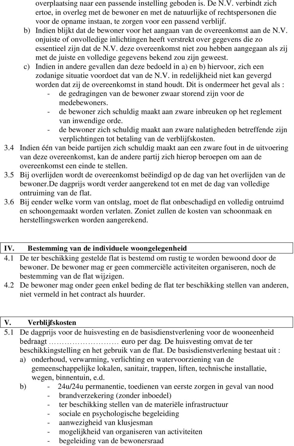 b) Indien blijkt dat de bewoner voor het aangaan van de overeenkomst aan de N.V. onjuiste of onvolledige inlichtingen heeft verstrekt over gegevens die zo essentieel zijn dat de N.V. deze overeenkomst niet zou hebben aangegaan als zij met de juiste en volledige gegevens bekend zou zijn geweest.