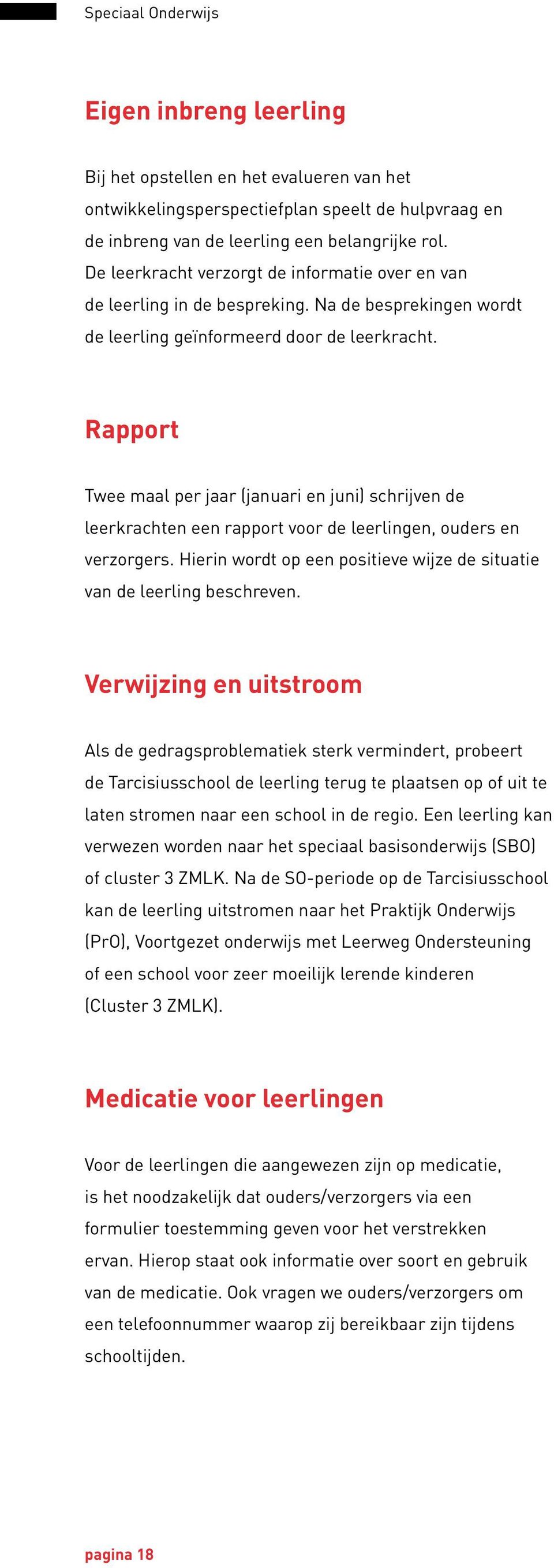 Rapport Twee maal per jaar (januari en juni) schrijven de leerkrachten een rapport voor de leerlingen, ouders en verzorgers. Hierin wordt op een positieve wijze de situatie van de leerling beschreven.