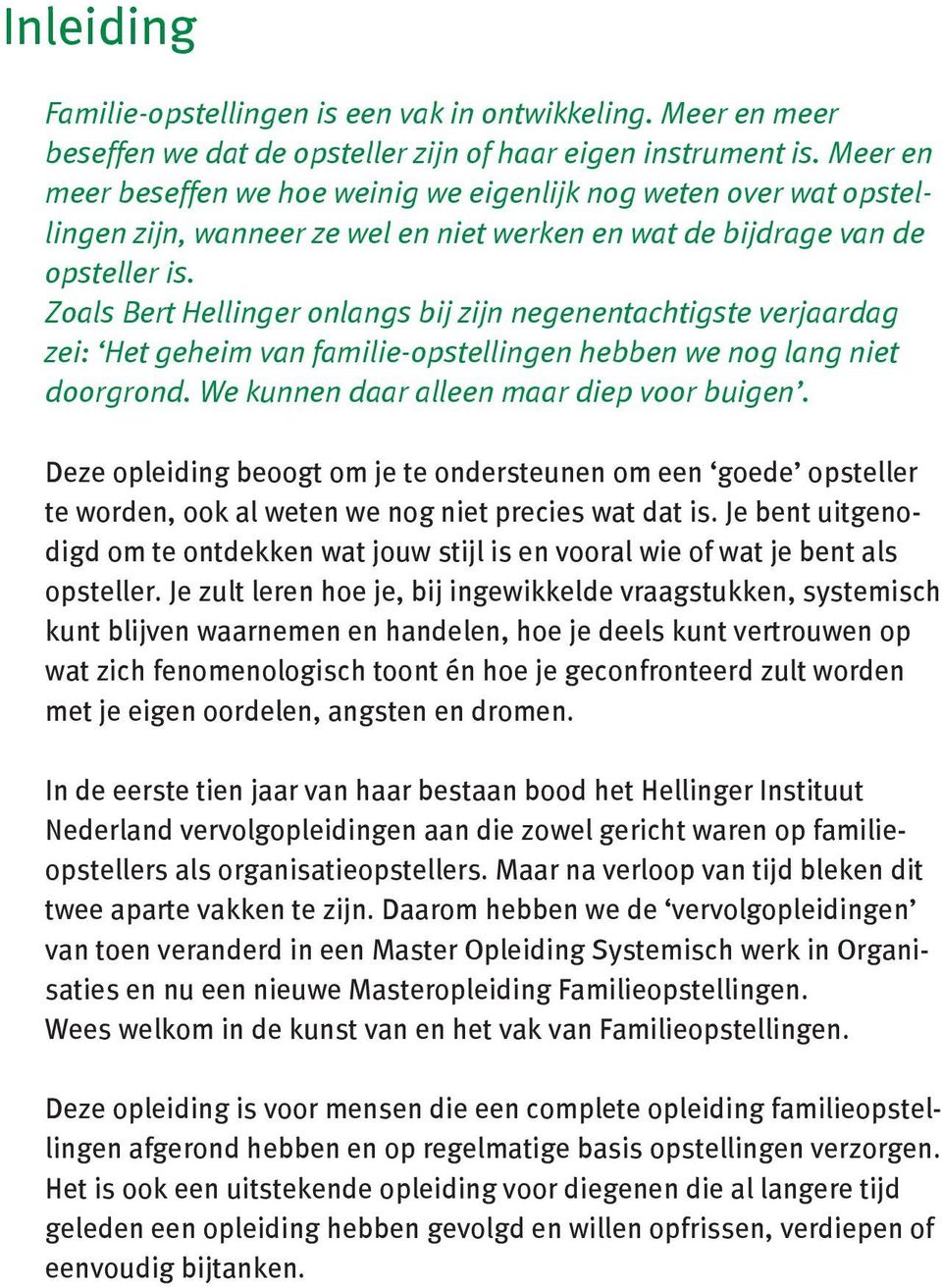 Zoals Bert Hellinger onlangs bij zijn negenentachtigste verjaardag zei: Het geheim van familie-opstellingen hebben we nog lang niet doorgrond. We kunnen daar alleen maar diep voor buigen.