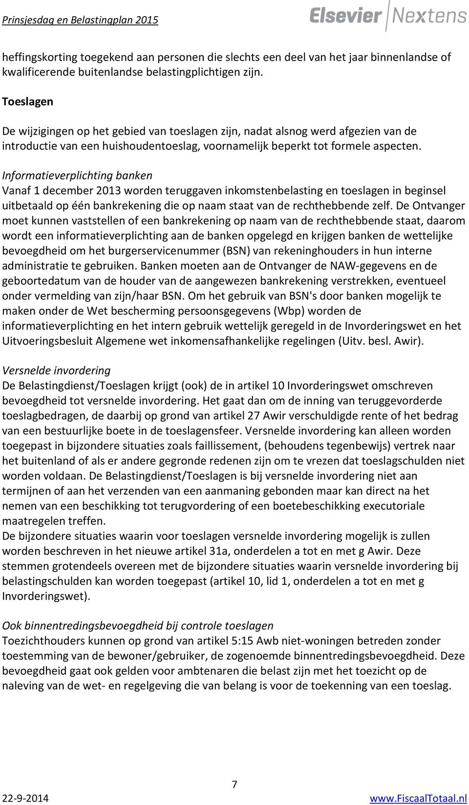 Informatieverplichting banken Vanaf 1 december 2013 worden teruggaven inkomstenbelasting en toeslagen in beginsel uitbetaald op één bankrekening die op naam staat van de rechthebbende zelf.