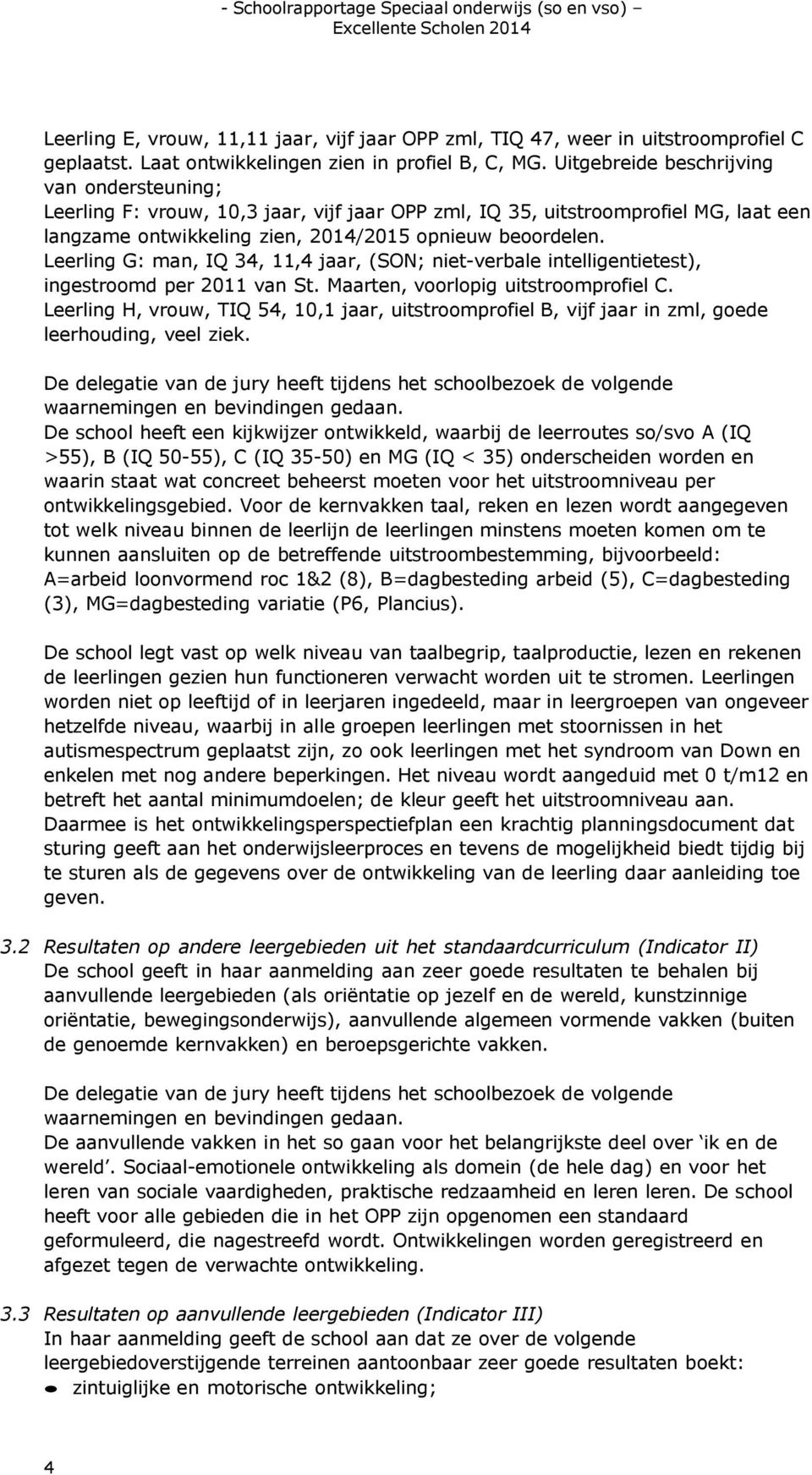 Leerling G: man, IQ 34, 11,4 jaar, (SON; niet-verbale intelligentietest), ingestroomd per 2011 van St. Maarten, voorlopig uitstroomprofiel C.