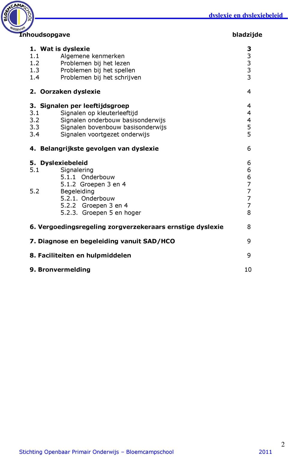 4 Signalen voortgezet onderwijs 5 4. Belangrijkste gevolgen van dyslexie 6 5. Dyslexiebeleid 6 5.1 Signalering 6 5.1.1 Onderbouw 6 5.1.2 Groepen 3 en 4 7 5.2 Begeleiding 7 5.2.1. Onderbouw 7 5.