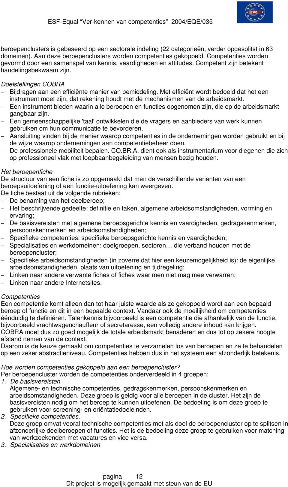 Doelstellingen COBRA Bijdragen aan een efficiënte manier van bemiddeling. Met efficiënt wordt bedoeld dat het een instrument moet zijn, dat rekening houdt met de mechanismen van de arbeidsmarkt.