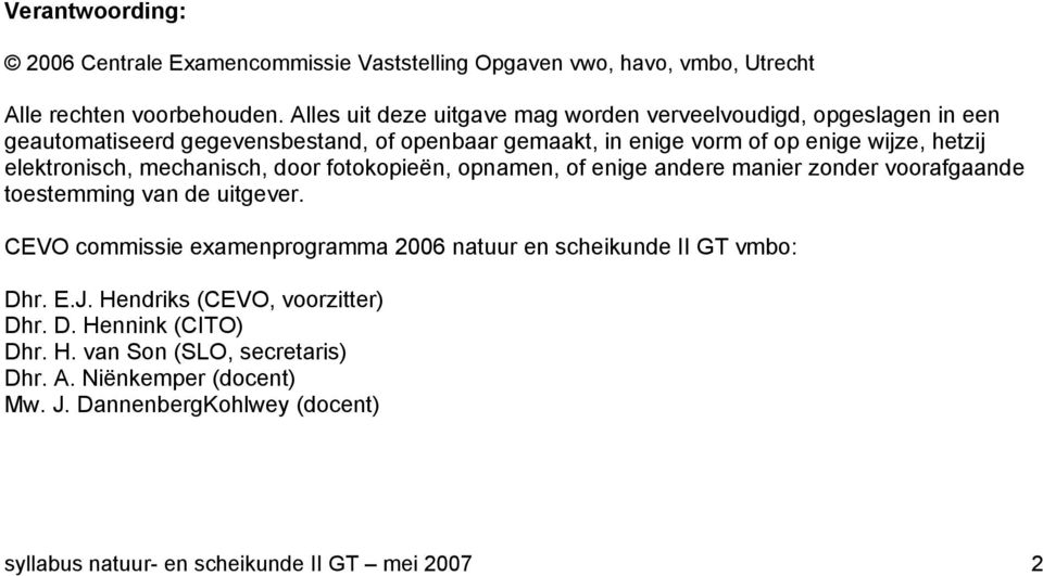 elektronisch, mechanisch, door fotokopieën, opnamen, of enige andere manier zonder voorafgaande toestemming van de uitgever.