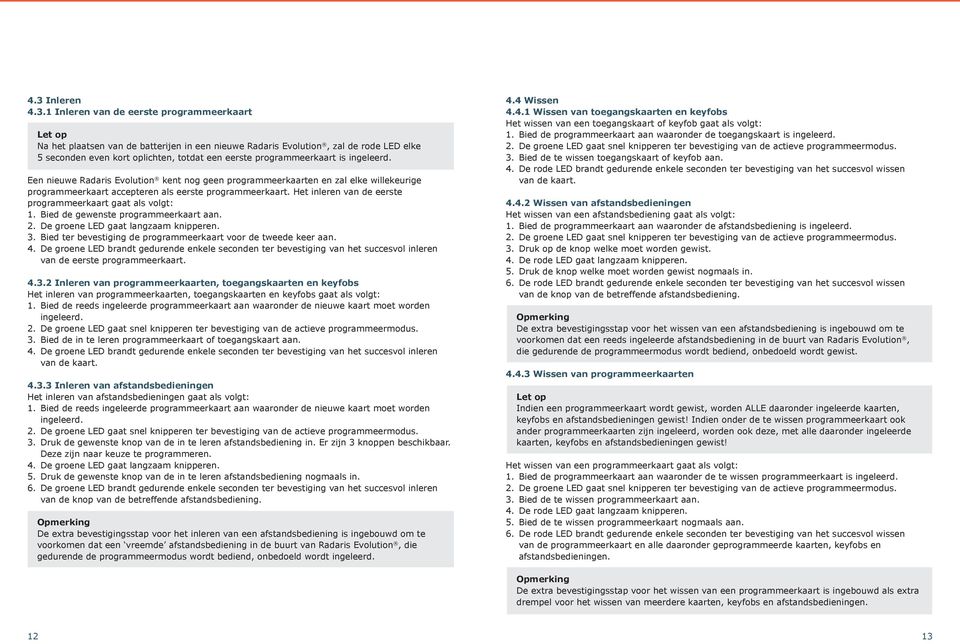 Het inleren van de eerste programmeerkaart gaat als volgt: 1. Bied de gewenste programmeerkaart aan. 2. De groene LED gaat langzaam knipperen. 3.