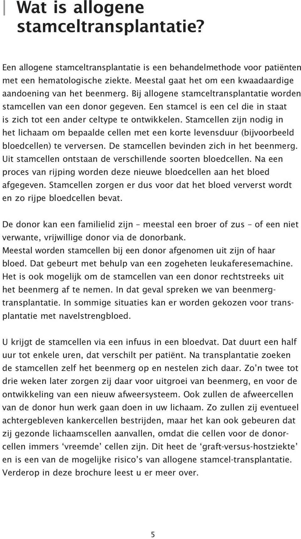 Een stamcel is een cel die in staat is zich tot een ander celtype te ontwikkelen.