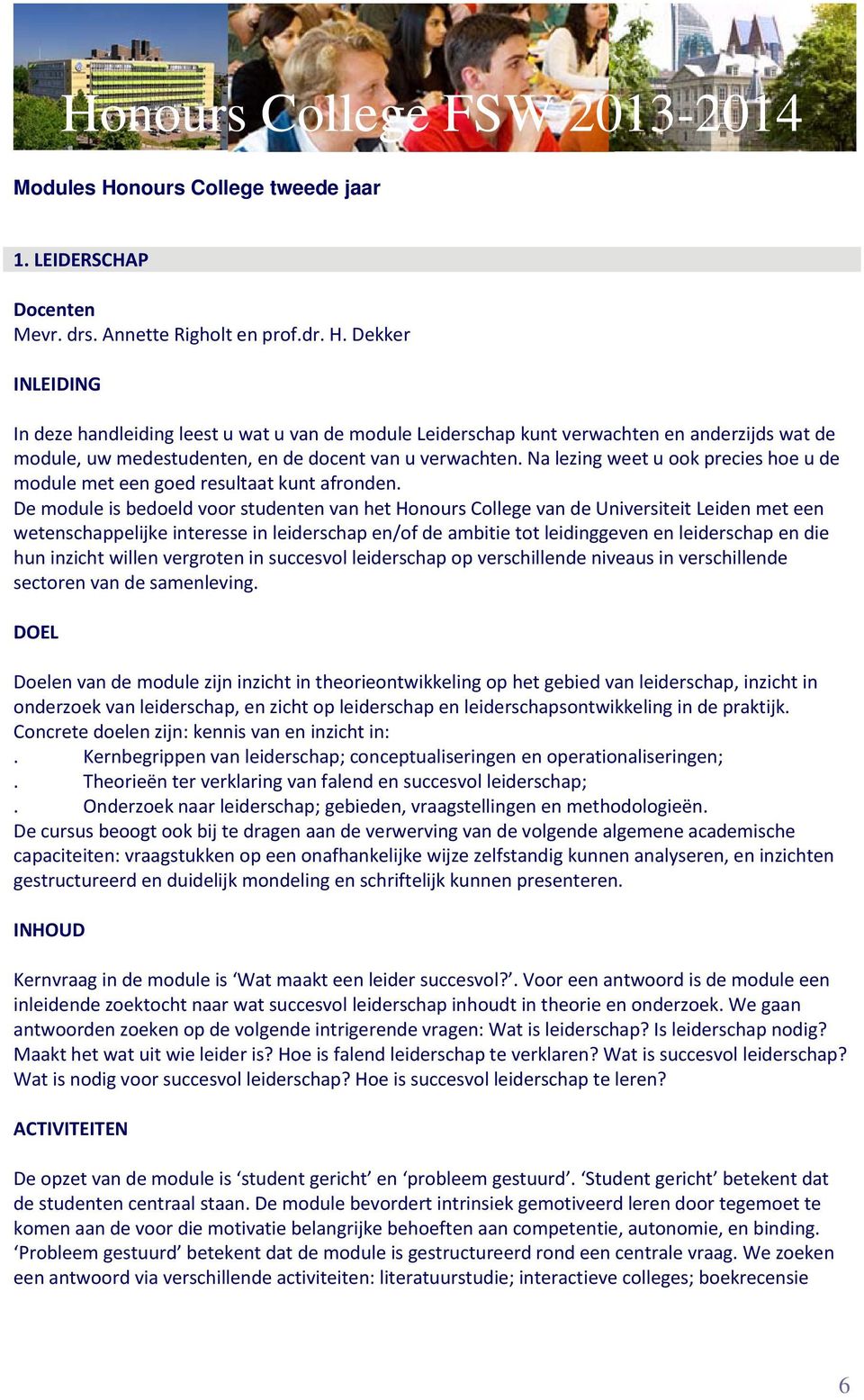 De module is bedoeld voor studenten van het Honours College van de Universiteit Leiden met een wetenschappelijke interesse in leiderschap en/of de ambitie tot leidinggeven en leiderschap en die hun