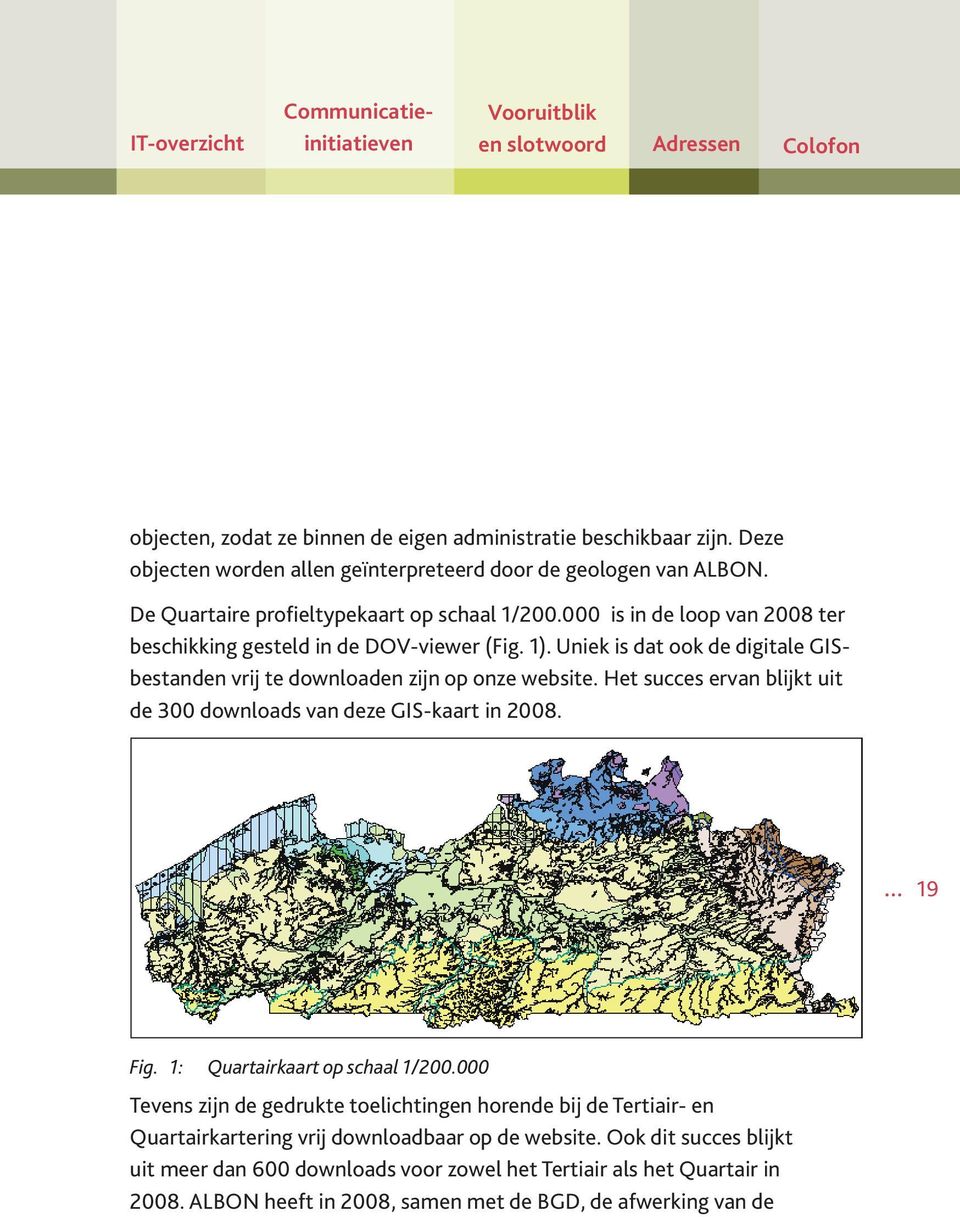 Uniek is dat ook de digitale GISbestanden vrij te downloaden zijn op onze website. Het succes ervan blijkt uit de 300 downloads van deze GIS-kaart in 2008. 19 Fig. 1: Quartairkaart op schaal 1/200.