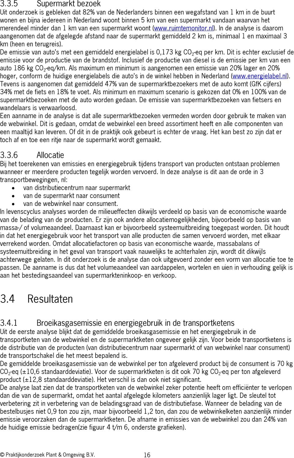 In de analyse is daarom aangenomen dat de afgelegde afstand naar de supermarkt gemiddeld 2 km is, minimaal 1 en maximaal 3 km (heen en terugreis).