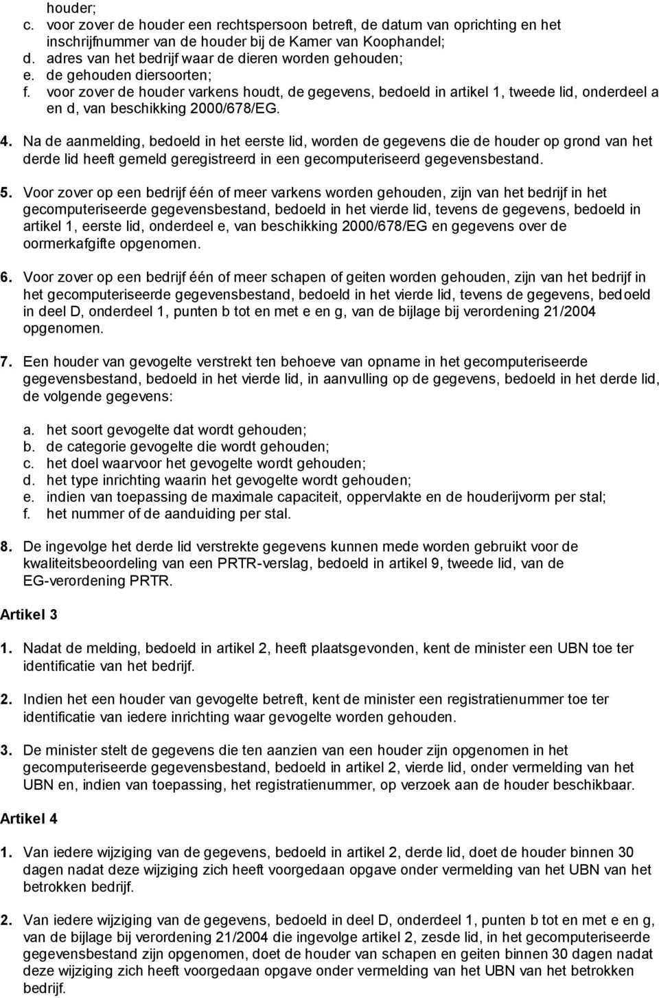 voor zover de houder varkens houdt, de gegevens, bedoeld in artikel 1, tweede lid, onderdeel a en d, van beschikking 2000/678/EG. 4.