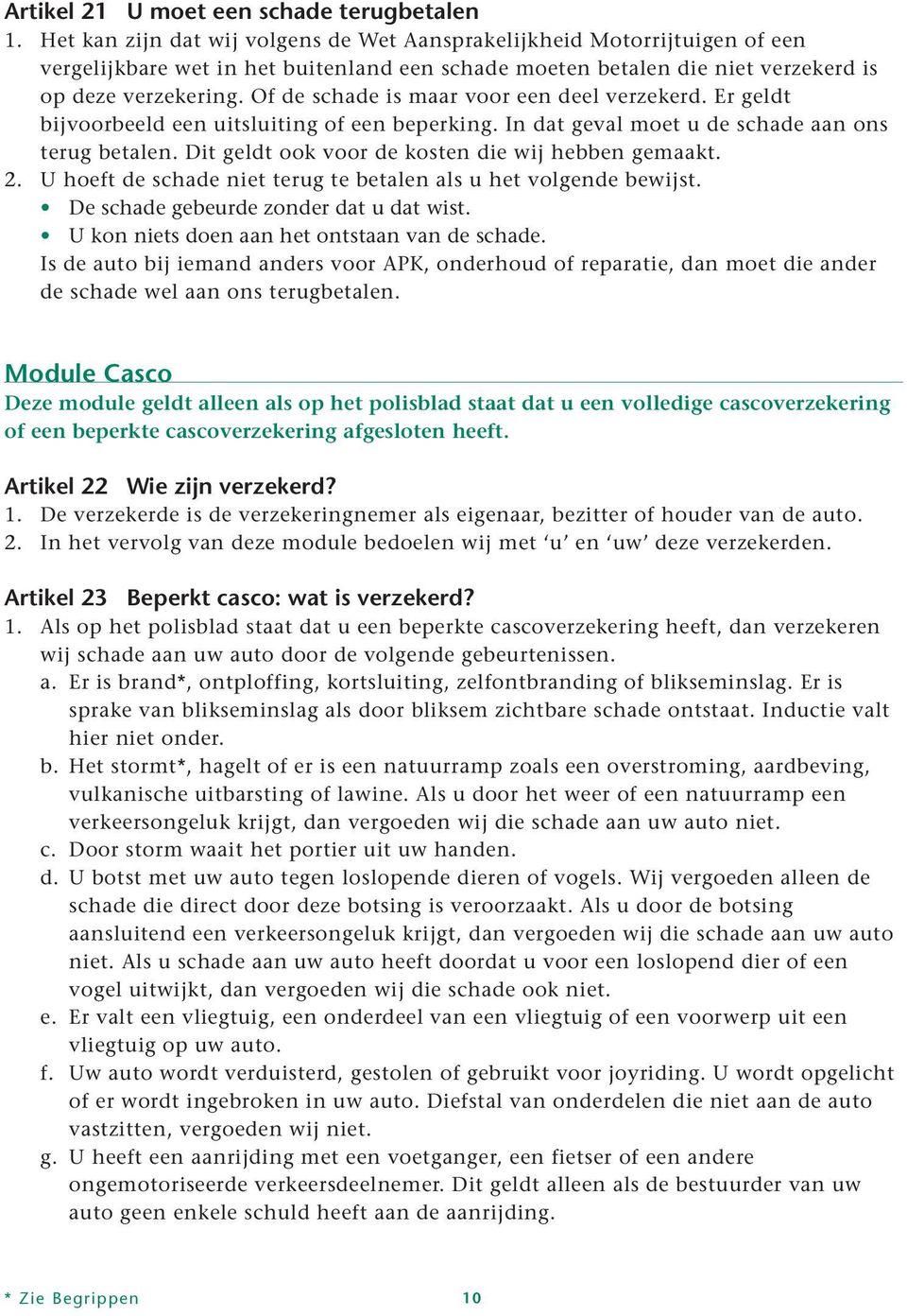 Of de schade is maar voor een deel verzekerd. Er geldt bijvoorbeeld een uitsluiting of een beperking. In dat geval moet u de schade aan ons terug betalen.