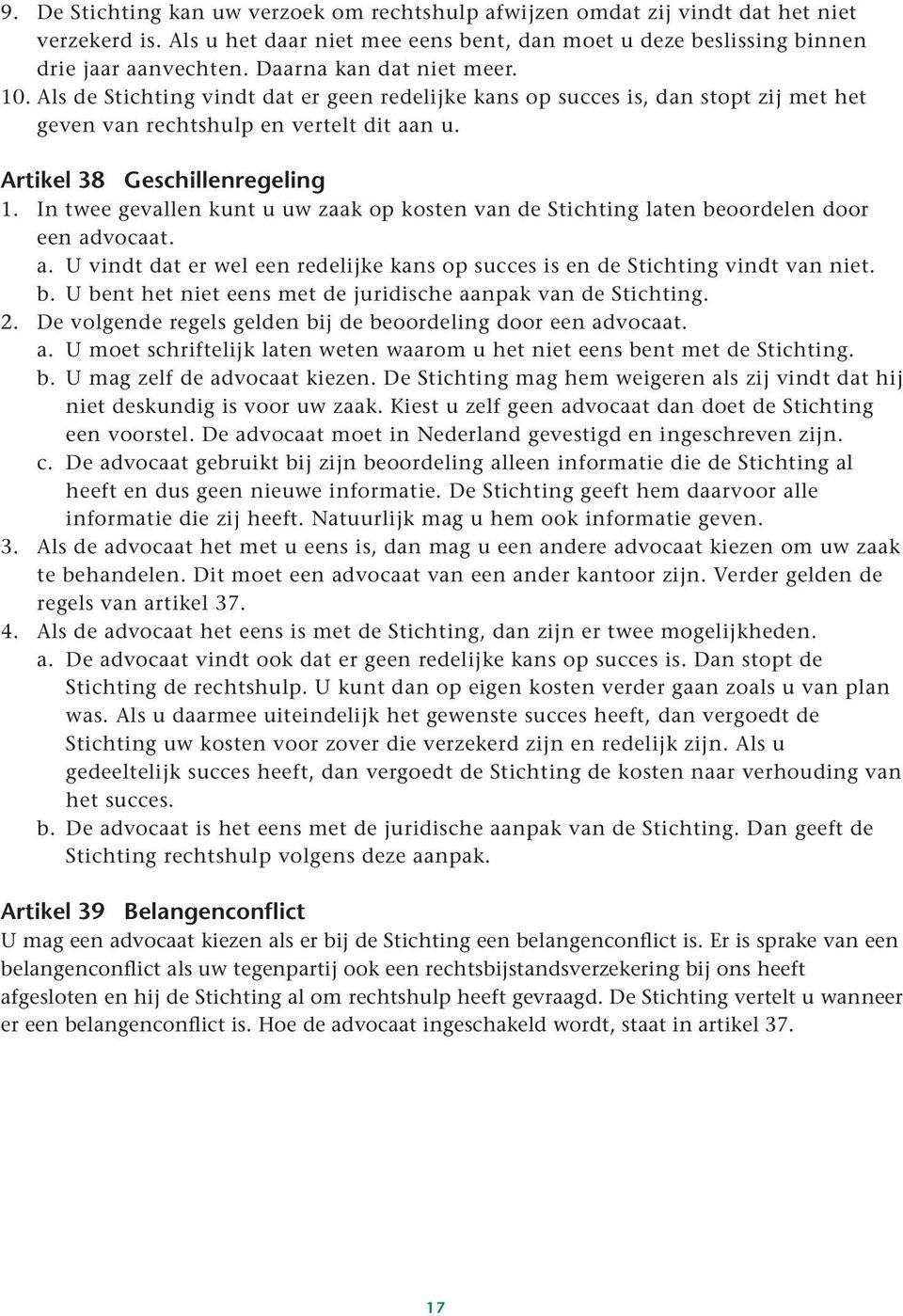 In twee gevallen kunt u uw zaak op kosten van de Stichting laten beoordelen door een advocaat. a. U vindt dat er wel een redelijke kans op succes is en de Stichting vindt van niet. b. U bent het niet eens met de juridische aanpak van de Stichting.