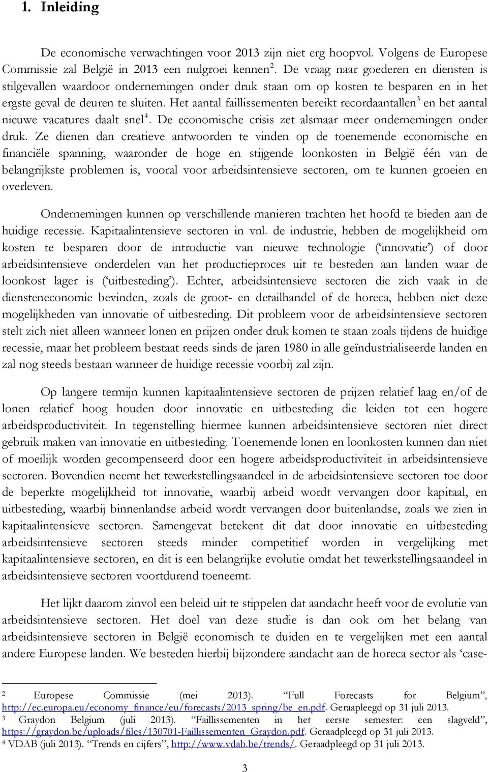 Het aantal faillissementen bereikt recordaantallen 3 en het aantal nieuwe vacatures daalt snel 4. De economische crisis zet alsmaar meer ondernemingen onder druk.