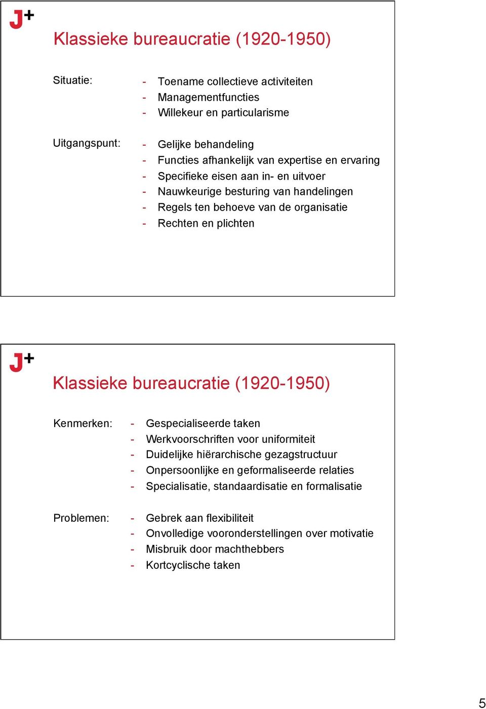 Klassieke bureaucratie (1920-1950) Kenmerken: Problemen: - Gespecialiseerde taken - Werkvoorschriften voor uniformiteit - Duidelijke hiërarchische gezagstructuur - Onpersoonlijke en