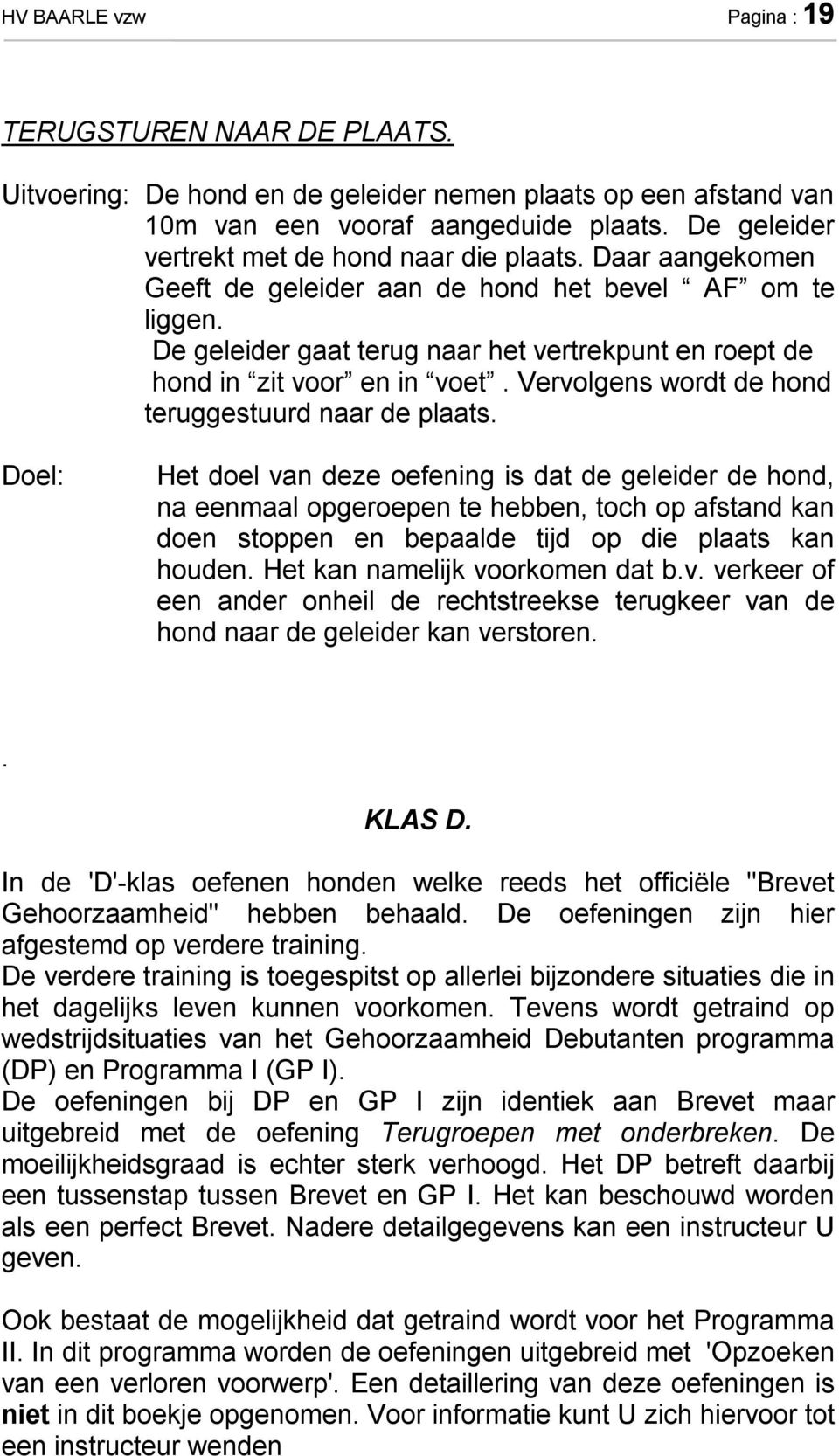 De geleider gaat terug naar het vertrekpunt en roept de hond in zit voor en in voet. Vervolgens wordt de hond teruggestuurd naar de plaats.