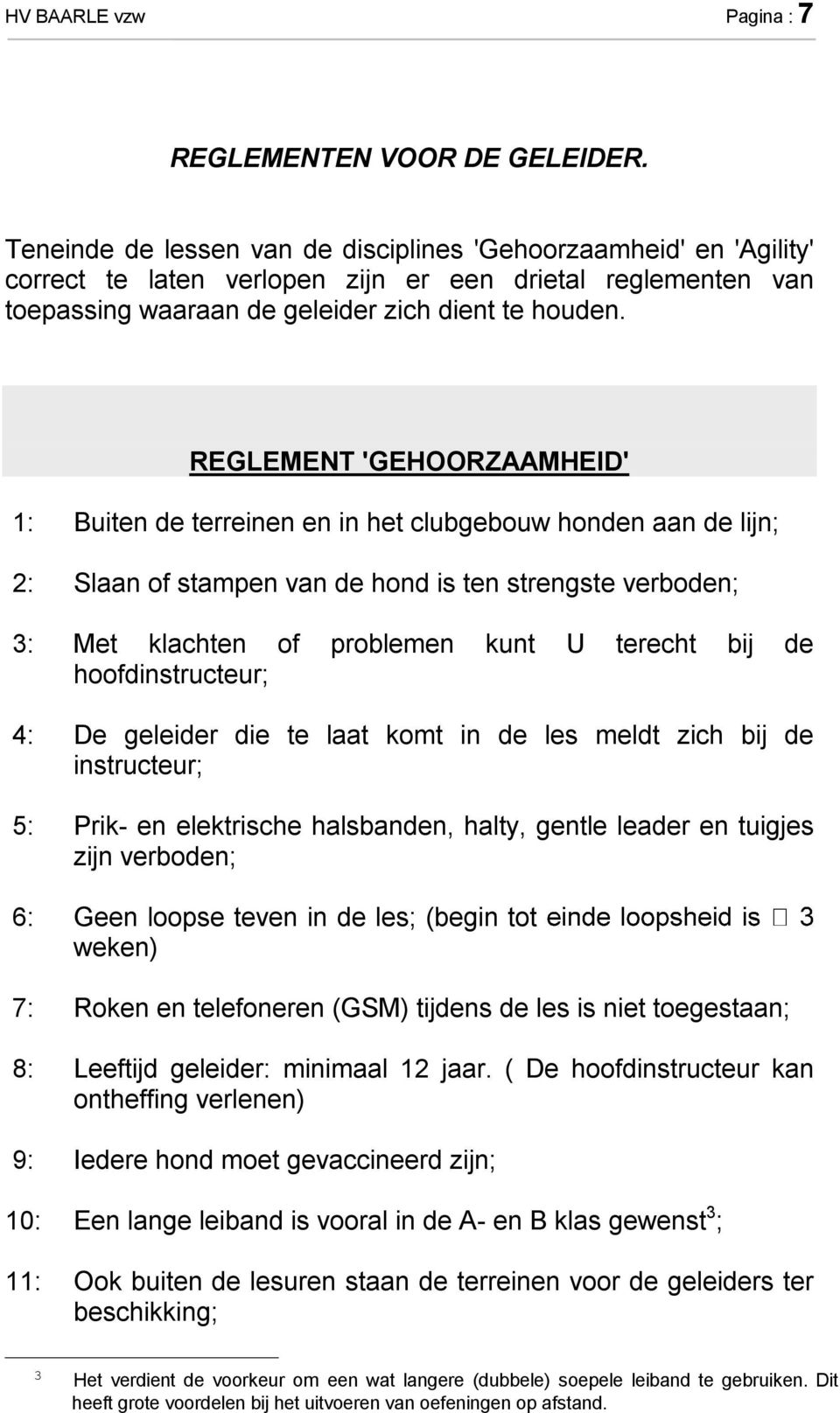 REGLEMENT 'GEHOORZAAMHEID' 1: Buiten de terreinen en in het clubgebouw honden aan de lijn; 2: Slaan of stampen van de hond is ten strengste verboden; 3: Met klachten of problemen kunt U terecht bij